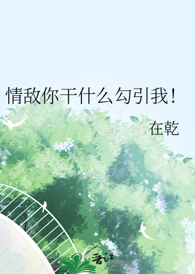 情敌你干什么勾引我！