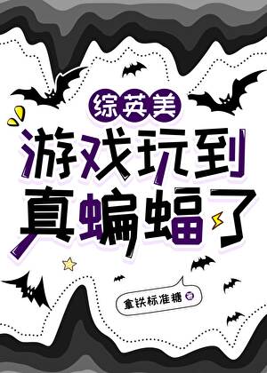 【综英美】游戏玩到真蝙蝠了